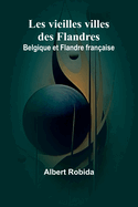 Les vieilles villes des Flandres: Belgique et Flandre fran?aise