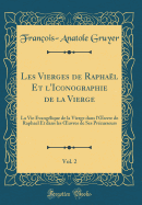 Les Vierges de Raphael Et L'Iconographie de la Vierge, Vol. 2: La Vie Evangelique de la Vierge Dans L'Oeuvre de Raphael Et Dans Les Oeuvres de Ses Precurseurs (Classic Reprint)