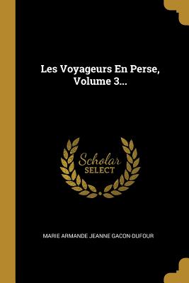 Les Voyageurs En Perse, Volume 3... - Marie Armande Jeanne Gacon-Dufour (Creator)