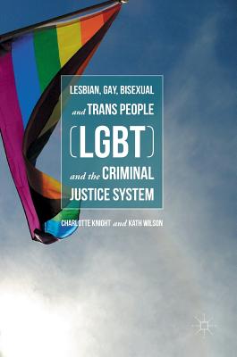 Lesbian, Gay, Bisexual and Trans People (LGBT) and the Criminal Justice System - Knight, Charlotte, and Wilson, Kath