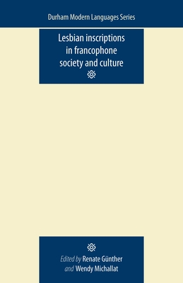 Lesbian Inscriptions in Francophone Society and Culture - Gunther, Renate (Editor), and Michallat, Wendy (Editor)
