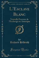 L'Esclave Blanc: Nouvelle Peinture de L'Esclavage En Amerique (Classic Reprint)