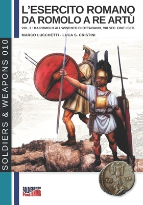 L'esercito romano da Romolo a re Art?: vol.1: da Romolo all'avvento di Ottaviano, VIII sec. fine I sec. - Cristini, Luca Stefano (Illustrator), and Lucchetti, Marco