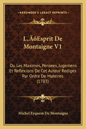 L'Esprit de Montaigne V1: Ou Les Maximes, Pensees, Jugemens Et Reflexions de CET Auteur Rediges Par Ordre de Mateires (1783)