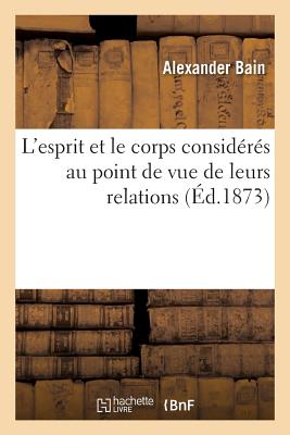 L'Esprit Et Le Corps Considrs Au Point de Vue de Leurs Relations - Bain, Alexander