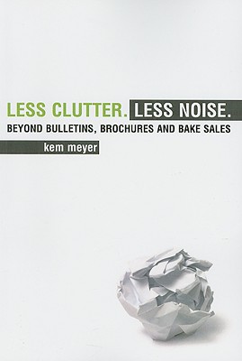 Less Clutter. Less Noise.: Beyond Bulletins, Brochures and Bake Sales - Meyer, Kem