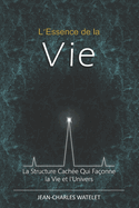 L'Essence de la Vie: La Structure Cach?e Qui Fa?onne la Vie et l'Univers