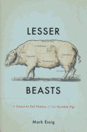 Lesser Beasts: A Snout-To-Tail History of the Humble Pig