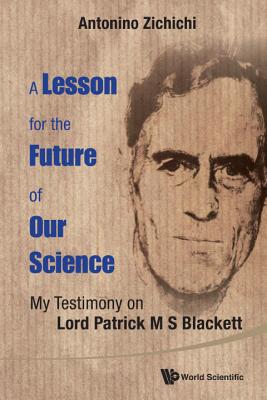 Lesson for the Future of Our Science, A: My Testimony on Lord Patrick M S Blackett - Zichichi, Antonino