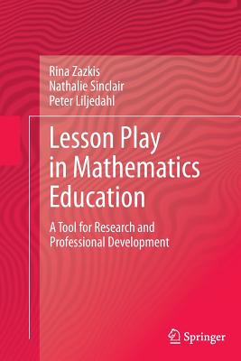 Lesson Play in Mathematics Education:: A Tool for Research and Professional Development - Zazkis, Rina, and Sinclair, Nathalie, and Liljedahl, Peter