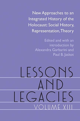 Lessons and Legacies XIII: New Approaches to an Integrated History of the Holocaust: Social History, Representation, Theory - Garbarini, Alexandra (Editor), and Jaskot, Paul (Editor), and Prager, Brad (Contributions by)
