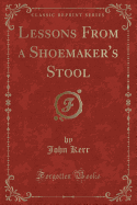 Lessons from a Shoemaker's Stool (Classic Reprint)