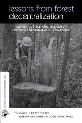 Lessons from Forest Decentralization: Money, Justice and the Quest for Good Governance in Asia-Pacific - Colfer Pierce J, Carol (Editor), and Dahal Ram, Ganga (Editor), and Capistrano, Doris (Editor)