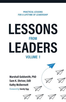 Lessons from Leaders Volume 1: Practical Lessons for a Lifetime of Leadership - Goldsmith, Marshall, and Shriver, Sam K, and McDermott, Kathy