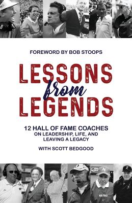 Lessons from Legends: 12 Hall of Fame Coaches on Leadership, Life, and Leaving a Legacy - Bedgood, Scott