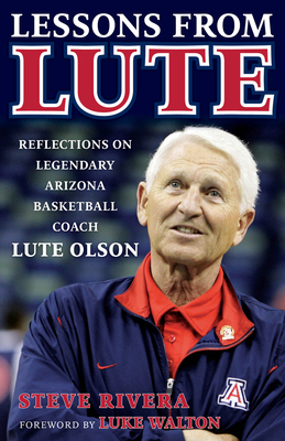 Lessons from Lute: Reflections on Legendary Arizona Basketball Coach Lute Olson - Rivera, Steve, and Walton, Luke (Foreword by)