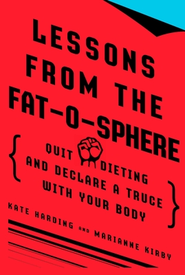Lessons from the Fat-o-sphere: Quit Dieting and Declare a Truce with Your Body - Harding, Kate, and Kirby, Marianne