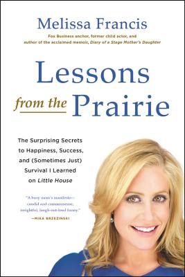 Lessons from the Prairie: The Surprising Secrets to Happiness, Success, and (Sometimes Just) Survival I Learned on America's Favorite Show - Francis, Melissa