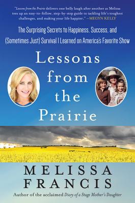 Lessons from the Prairie: The Surprising Secrets to Happiness, Success, and (Sometimes Just) Survival I Learned on Little House - Francis, Melissa