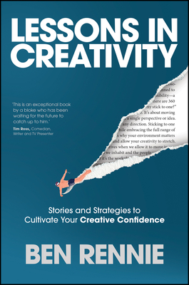 Lessons in Creativity: Stories and Strategies to Cultivate Your Creative Confidence - Rennie, Ben