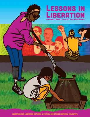Lessons in Liberation: An Abolitionist Toolkit for Educators - Collective the Education for Liberation Network & Critical Resistance Editorial, and Love, Bettina L (Contributions by), and...