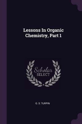 Lessons In Organic Chemistry, Part 1 - Turpin, G S