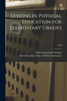 Lessons in Physical Education for Elementary Grades; 1926 - Coleman, Mary Channing 1883-1947, and North Carolina Dept of Public Instr (Creator)