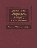 Lessons in Practical Electricity: Principles, Experiments, and Arithmetical Problems; Over Four Hundred Illustrations; An Elementary Text Book