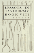 Lessons in Taxidermy - A Comprehensive Treatise on Collecting and Preserving All Subjects of Natural History - Book VIII.