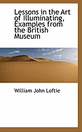 Lessons in the Art of Illuminating, Examples from the British Museum - Loftie, William John
