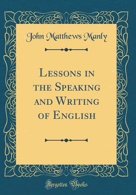 Lessons in the Speaking and Writing of English (Classic Reprint) - Manly, John Matthews