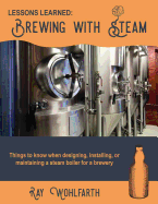 Lessons Learned: Brewing With Steam: Things to know when designing, installing, & maintaining low pressure steam boilers for use in craft brewers