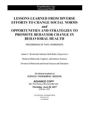 Lessons Learned from Diverse Efforts to Change Social Norms and Opportunities and Strategies to Promote Behavior Change in Behavioral Health: Proceedings of Two Workshops - National Academies of Sciences, Engineering, and Medicine, and Division of Behavioral and Social Sciences and Education, and...
