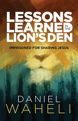 Lessons Learned in the Lion S Den*: Imprisoned for Sharing Jesus - Waheli, Daniel