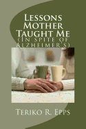 Lessons Mother Taught Me: (In spite of Alzheimer's)