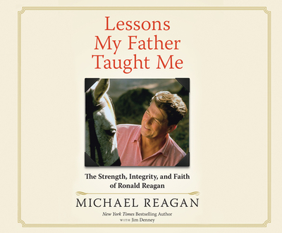 Lessons My Father Taught Me: The Strength, Integrity, and Faith of Ronald Reagan - Reagan, Michael, and Denney, Jim