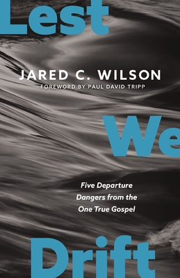 Lest We Drift: Five Departure Dangers from the One True Gospel - Wilson, Jared C