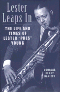 Lester Leaps in: The Life and Times of Lester "Pres" Young - Daniels, Douglas Henry