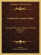 Lestoire de La Guerre Sainte: Histoire En Vers de La Troisieme Croisade, 1190-1192 (1897)