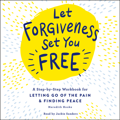 Let Forgiveness Set You Free: A Step-By-Step Guide for Letting Go of the Pain & Finding Peace - Hooke, Meredith, and Sanders, Jackie (Read by)