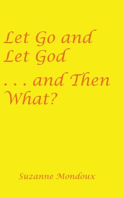 Let Go and Let God . . . and Then What? - Mondoux, Suzanne
