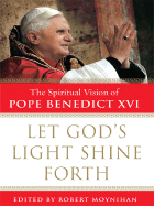 Let God's Light Shine Forth: The Spiritual Vision of Pope Benedict XVI - Pope Benedict XVI, and Moynihan, Robert, Dr. (Editor)