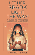 Let Her Spark Light The Way! A Guide To Parenting Teen Girls With ADHD