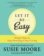 Let It Be Easy: Simple Ways to Stop Stressing & Start Living