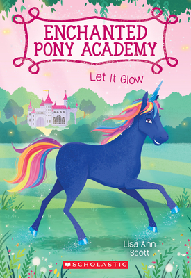 Let It Glow (Enchanted Pony Academy #3): Volume 3 - Scott, Lisa Ann