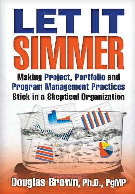 Let It Simmer: Making Project, Portfolio and Program Management Practices Stick in a Skeptical Organization - Stresky, Mary Jo (Editor), and Brown, Douglas M