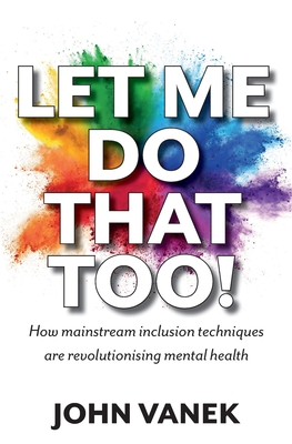 Let Me Do That Too!: How Mainstream inclusion Techniques are Revolutionising Mental Health - Vanek, John