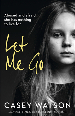 Let Me Go: Abused and Afraid, She Has Nothing to Live for - Watson, Casey