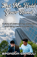 Let Me Hold Your Hand: A story of overcoming obstacles and rising beyond suffering