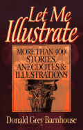 Let Me Illustrate: More Than 400 Stories, Anecdotes, and Illustrations - Barnhouse, Donald Grey